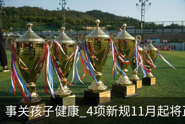事关孩子健康 4项新规11月起将正式实施