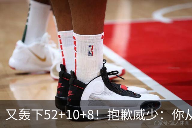 又轰下52+10+8！抱歉威少：你从历史第二变成了历史第三
