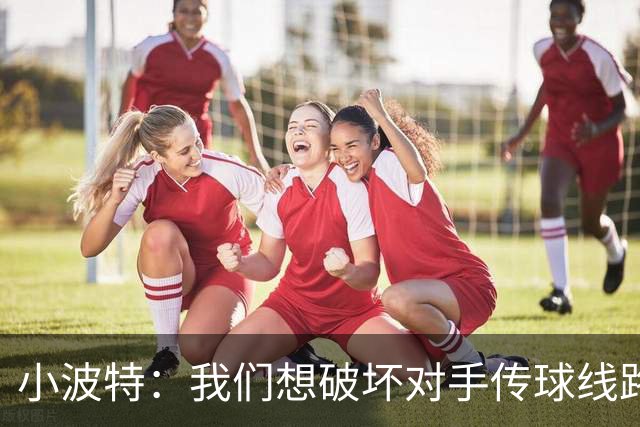 小波特：我们想破坏对手传球线路但效果不好 要打起十二分精神