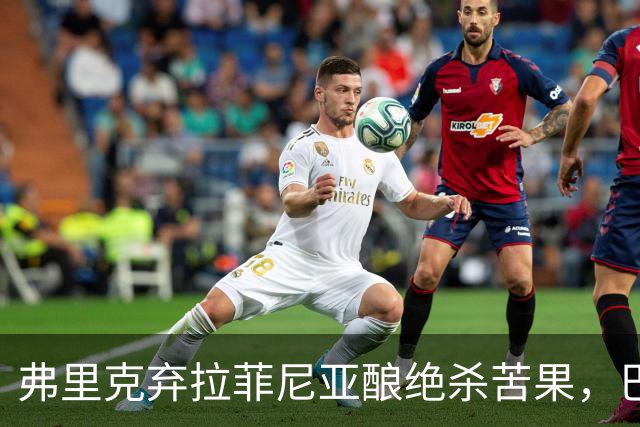 弗里克弃拉菲尼亚酿绝杀苦果，巴萨领3分争冠悬念重生