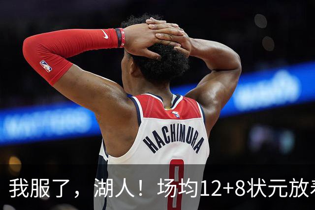 我服了，湖人！场均12+8状元放着不要，却把场均2.5分弃将当成“宝”