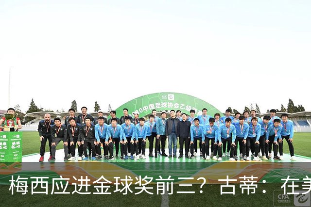 梅西应进金球奖前三？古蒂：在美职联踢球排第五不错了