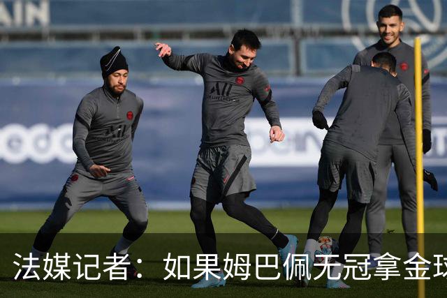 法媒记者：如果姆巴佩无冠拿金球，那就是耻辱的金球奖