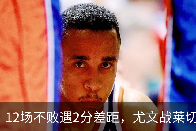 12场不败遇2分差距，尤文战莱切的历史优势待检验