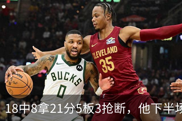 18中8拿21分5板3抢断，他下半场加时独得17分
