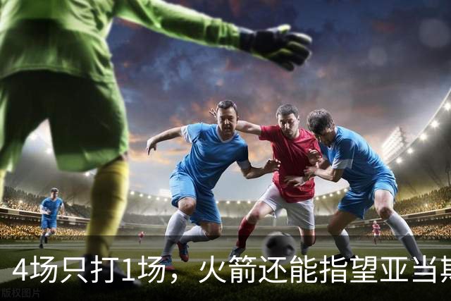 4场只打1场，火箭还能指望亚当斯吗？