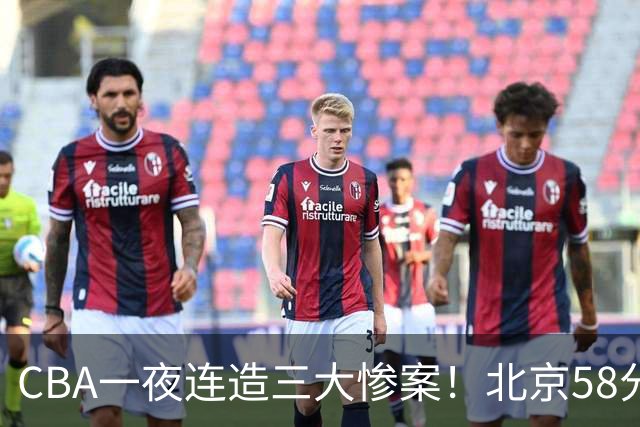 CBA一夜连造三大惨案！北京58分狂胜后再赢44分：辽篮苦主42分惨败