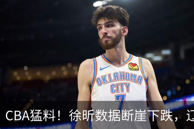 CBA猛料！徐昕数据断崖下跌，辽宁男篮又伤一人，山东男篮欲换外援