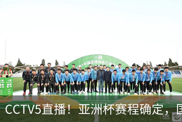 CCTV5直播！亚洲杯赛程确定，国足时隔3年再战叙利亚，邵佳一带队冲击16强