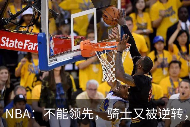 NBA：不能领先，骑士又被逆转，看了比赛都知道，哈登不背锅