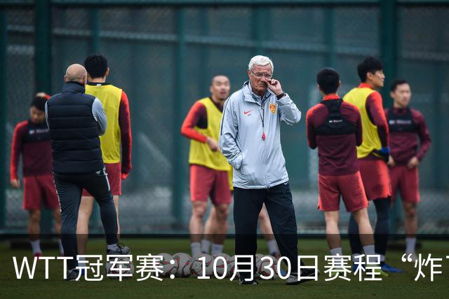 WTT冠军赛：10月30日赛程“炸了”！国乒硬刚东道主，曼昱战陈熠